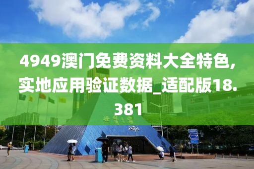 4949澳門免費(fèi)資料大全特色,實(shí)地應(yīng)用驗(yàn)證數(shù)據(jù)_適配版18.381
