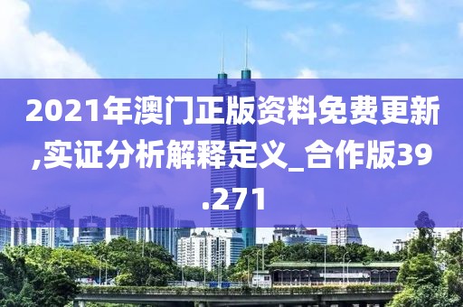 2021年澳門正版資料免費更新,實證分析解釋定義_合作版39.271