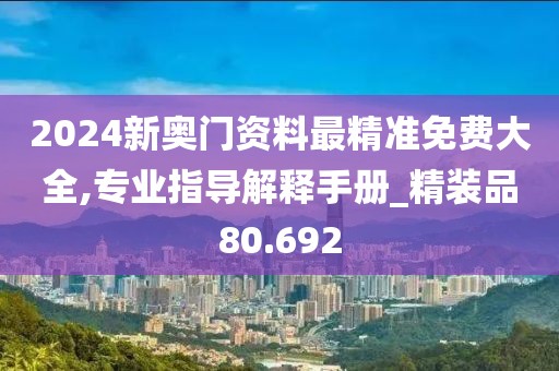 2024新奧門資料最精準(zhǔn)免費(fèi)大全,專業(yè)指導(dǎo)解釋手冊_精裝品80.692