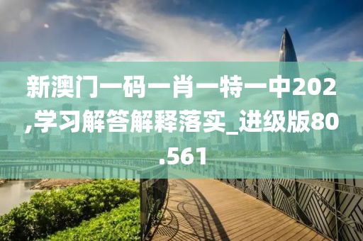 新澳門一碼一肖一特一中202,學(xué)習(xí)解答解釋落實(shí)_進(jìn)級(jí)版80.561