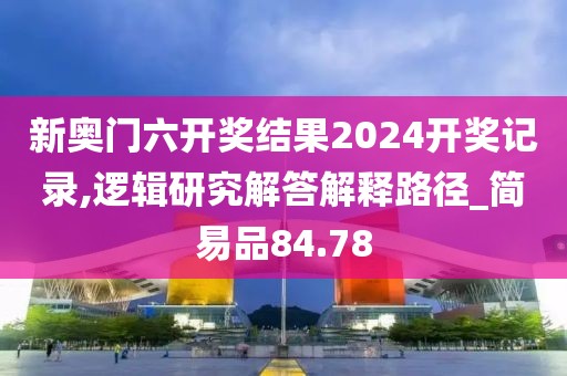 新奧門(mén)六開(kāi)獎(jiǎng)結(jié)果2024開(kāi)獎(jiǎng)記錄,邏輯研究解答解釋路徑_簡(jiǎn)易品84.78