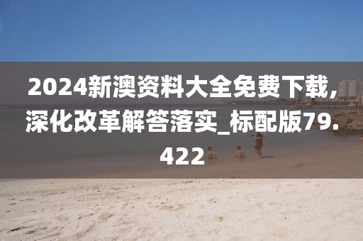 2024新澳資料大全免費(fèi)下載,深化改革解答落實(shí)_標(biāo)配版79.422