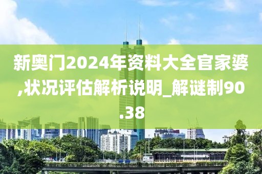 新奧門(mén)2024年資料大全官家婆,狀況評(píng)估解析說(shuō)明_解謎制90.38