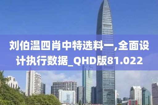 劉伯溫四肖中特選料一,全面設(shè)計(jì)執(zhí)行數(shù)據(jù)_QHD版81.022