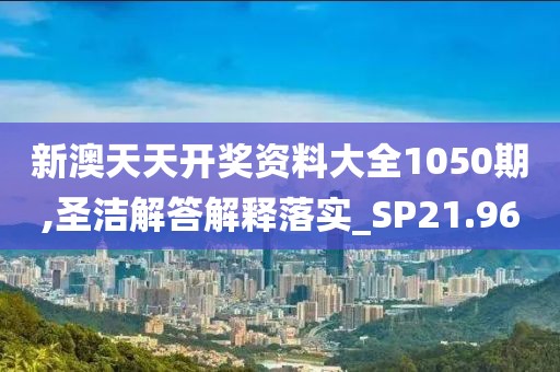 新澳天天開獎(jiǎng)資料大全1050期,圣潔解答解釋落實(shí)_SP21.96