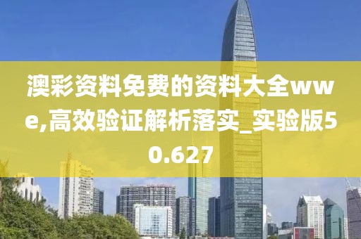 澳彩資料免費(fèi)的資料大全wwe,高效驗(yàn)證解析落實(shí)_實(shí)驗(yàn)版50.627