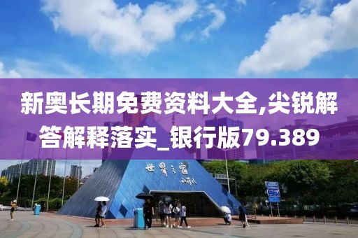 新奧長期免費資料大全,尖銳解答解釋落實_銀行版79.389