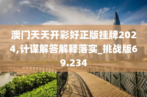 澳門天天開(kāi)彩好正版掛牌2024,計(jì)謀解答解釋落實(shí)_挑戰(zhàn)版69.234