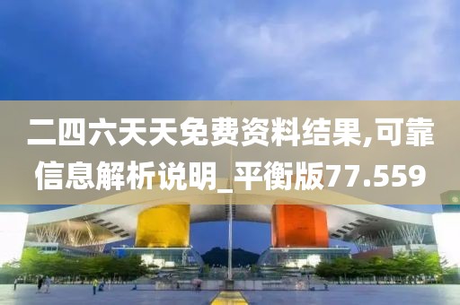 二四六天天免費(fèi)資料結(jié)果,可靠信息解析說明_平衡版77.559