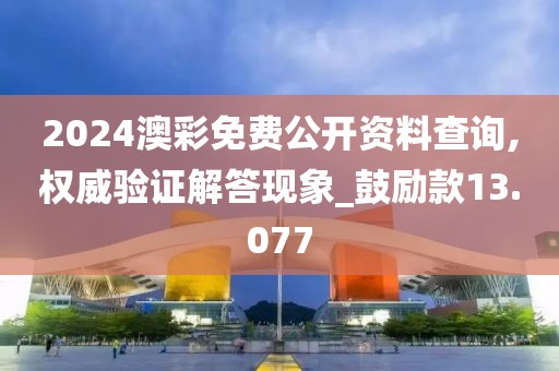 2024澳彩免費公開資料查詢,權威驗證解答現(xiàn)象_鼓勵款13.077