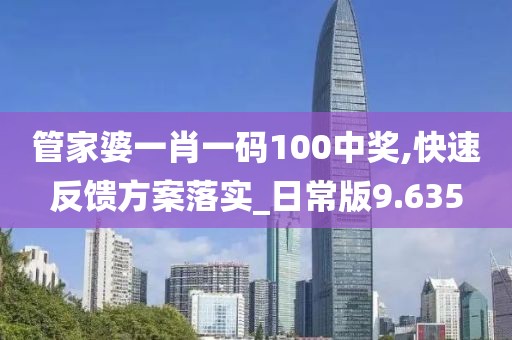 管家婆一肖一碼100中獎(jiǎng),快速反饋方案落實(shí)_日常版9.635
