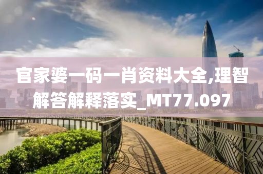 官家婆一碼一肖資料大全,理智解答解釋落實_MT77.097