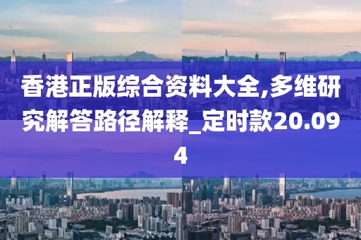 香港正版綜合資料大全,多維研究解答路徑解釋_定時(shí)款20.094