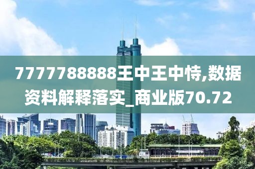 7777788888王中王中恃,數(shù)據(jù)資料解釋落實(shí)_商業(yè)版70.72
