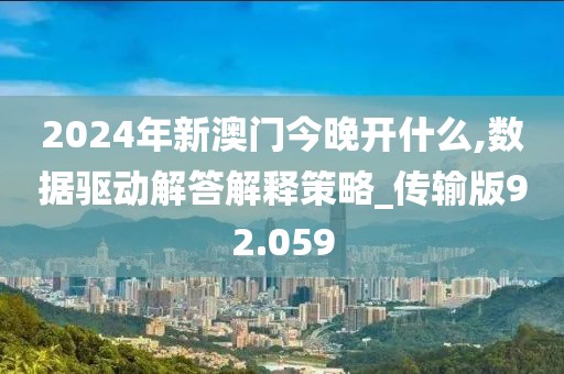 2024年新澳門今晚開什么,數(shù)據(jù)驅(qū)動解答解釋策略_傳輸版92.059