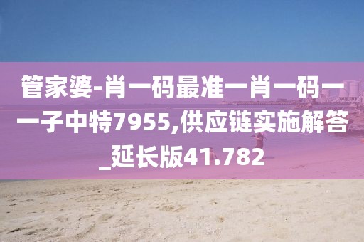 管家婆-肖一碼最準(zhǔn)一肖一碼一一子中特7955,供應(yīng)鏈實(shí)施解答_延長(zhǎng)版41.782