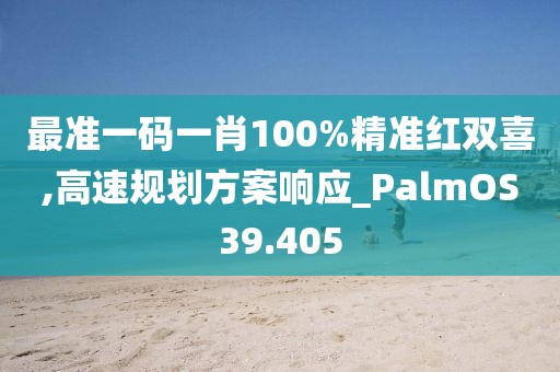 最準一碼一肖100%精準紅雙喜,高速規(guī)劃方案響應(yīng)_PalmOS39.405