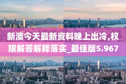 新澳今天最新資料晚上出冷,權(quán)限解答解釋落實_最佳版5.967