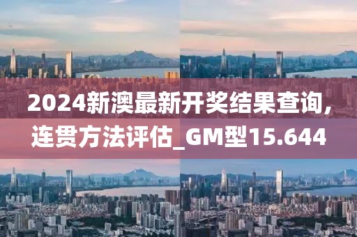 2024新澳最新開獎結(jié)果查詢,連貫方法評估_GM型15.644