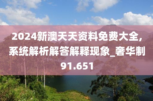 2024新澳天天資料免費(fèi)大全,系統(tǒng)解析解答解釋現(xiàn)象_奢華制91.651