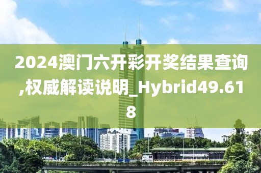 2024澳門六開(kāi)彩開(kāi)獎(jiǎng)結(jié)果查詢,權(quán)威解讀說(shuō)明_Hybrid49.618