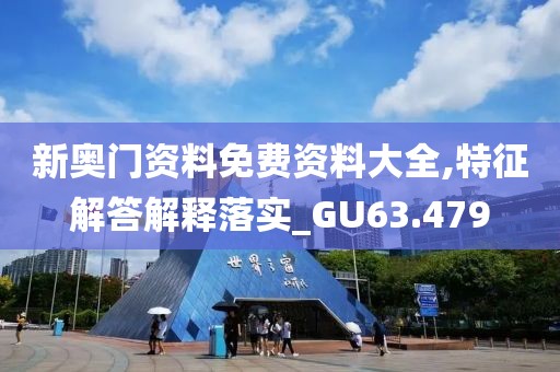 新奧門資料免費資料大全,特征解答解釋落實_GU63.479