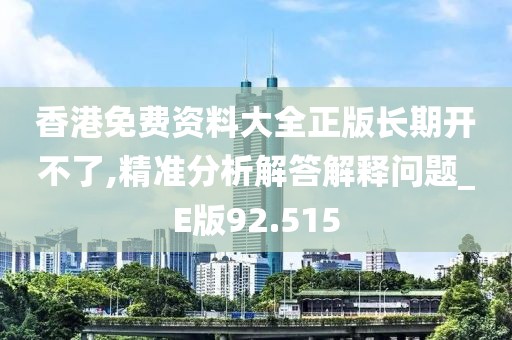 香港免費資料大全正版長期開不了,精準分析解答解釋問題_E版92.515