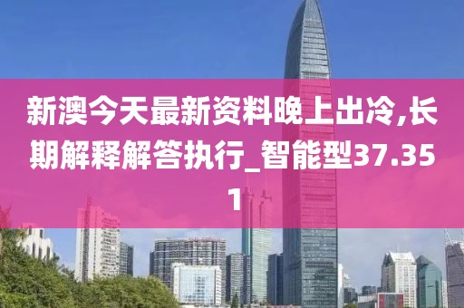 新澳今天最新資料晚上出冷,長(zhǎng)期解釋解答執(zhí)行_智能型37.351