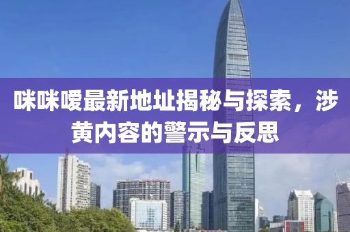 咪咪噯最新地址揭秘與探索，涉黃內(nèi)容的警示與反思