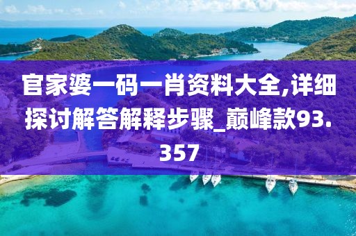 官家婆一碼一肖資料大全,詳細(xì)探討解答解釋步驟_巔峰款93.357