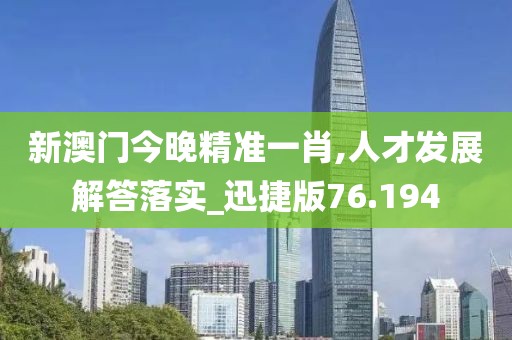 新澳門今晚精準(zhǔn)一肖,人才發(fā)展解答落實_迅捷版76.194