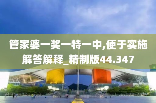 管家婆一獎(jiǎng)一特一中,便于實(shí)施解答解釋_精制版44.347