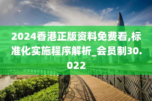 2024香港正版資料免費(fèi)看,標(biāo)準(zhǔn)化實(shí)施程序解析_會(huì)員制30.022