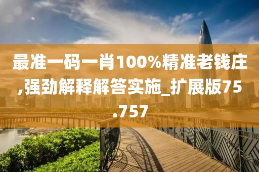 最準一碼一肖100%精準老錢莊,強勁解釋解答實施_擴展版75.757