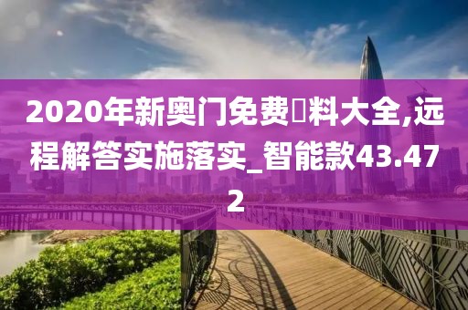 2020年新奧門免費資料大全,遠(yuǎn)程解答實施落實_智能款43.472