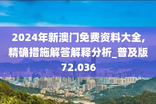 2024年新澳門免費資料大全,精確措施解答解釋分析_普及版72.036