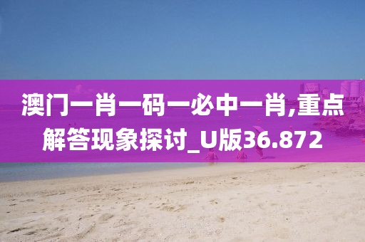 澳門一肖一碼一必中一肖,重點解答現(xiàn)象探討_U版36.872