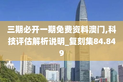 三期必開一期免費資料澳門,科技評估解析說明_復刻集84.849