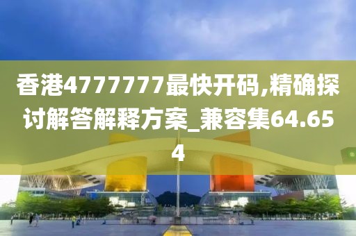 香港4777777最快開碼,精確探討解答解釋方案_兼容集64.654