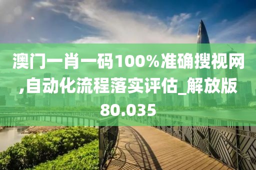 澳門一肖一碼100%準(zhǔn)確搜視網(wǎng),自動化流程落實評估_解放版80.035