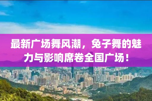 最新廣場舞風(fēng)潮，兔子舞的魅力與影響席卷全國廣場！