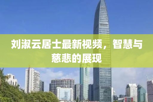 劉淑云居士最新視頻，智慧與慈悲的展現(xiàn)