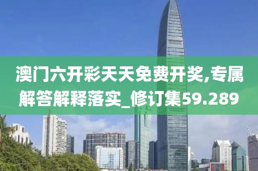 澳門六開彩天天免費(fèi)開獎(jiǎng),專屬解答解釋落實(shí)_修訂集59.289