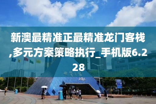 新澳最精準(zhǔn)正最精準(zhǔn)龍門客棧,多元方案策略執(zhí)行_手機版6.228