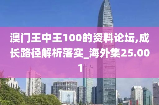 澳門(mén)王中王100的資料論壇,成長(zhǎng)路徑解析落實(shí)_海外集25.001