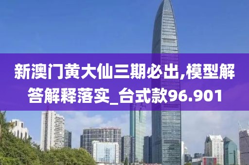 新澳門黃大仙三期必出,模型解答解釋落實(shí)_臺式款96.901