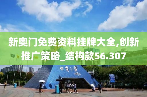 新奧門免費資料掛牌大全,創(chuàng)新推廣策略_結(jié)構(gòu)款56.307