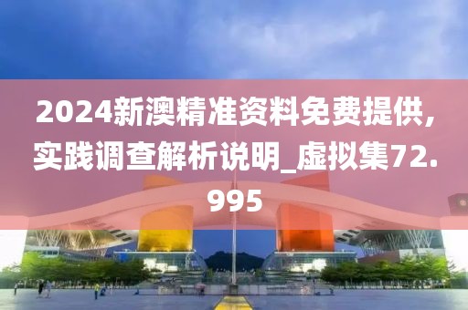 2024新澳精準(zhǔn)資料免費(fèi)提供,實(shí)踐調(diào)查解析說明_虛擬集72.995
