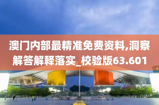 澳門內(nèi)部最精準免費資料,洞察解答解釋落實_校驗版63.601