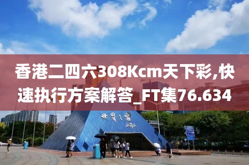 香港二四六308Kcm天下彩,快速執(zhí)行方案解答_FT集76.634